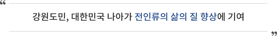 강원도민, 대한민국 나아가 전인류의 삶의 질 향상에 기여